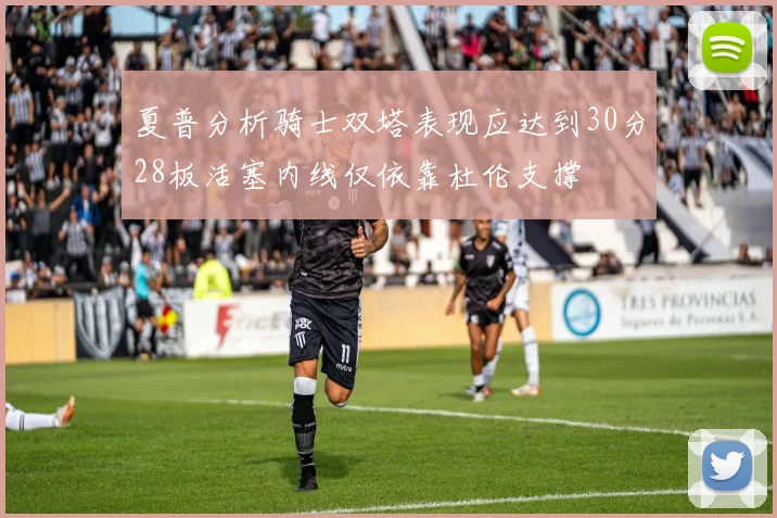 夏普分析骑士双塔表现应达到30分28板活塞内线仅依靠杜伦支撑