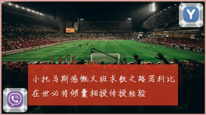 小托马斯感慨文班求教之路若科比在世必将倾囊相授传授经验